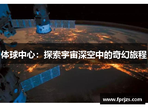 体球中心：探索宇宙深空中的奇幻旅程