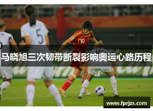 马晓旭三次韧带断裂影响奥运心路历程