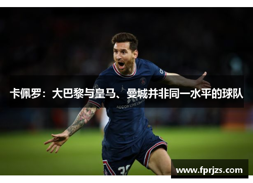 卡佩罗：大巴黎与皇马、曼城并非同一水平的球队